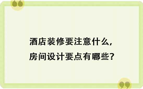 酒店装修要注意什么，房间设计要点有哪些？